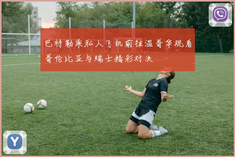 巴特勒乘私人飞机前往温哥华观看哥伦比亚与瑞士精彩对决
