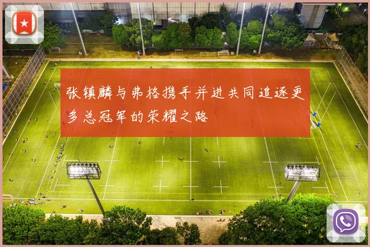 张镇麟与弗格携手并进共同追逐更多总冠军的荣耀之路