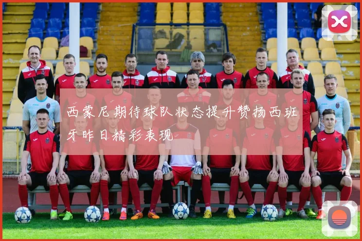 西蒙尼期待球队状态提升赞扬西班牙昨日精彩表现