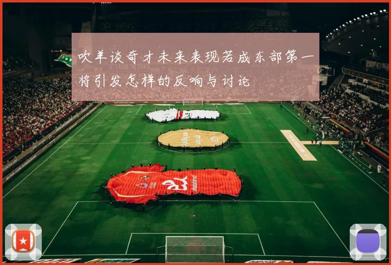 吹羊谈奇才未来表现若成东部第一将引发怎样的反响与讨论